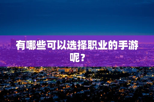 有哪些可以选择职业的手游呢？
