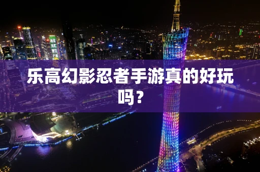 乐高幻影忍者手游真的好玩吗？