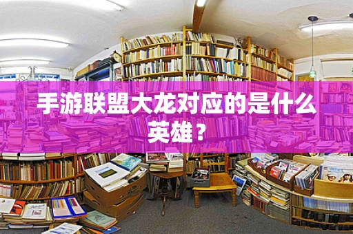手游联盟大龙对应的是什么英雄？