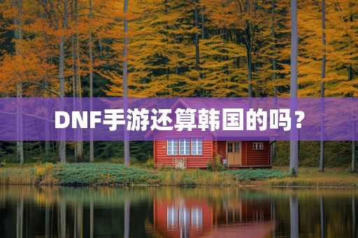 DNF手游还算韩国的吗？