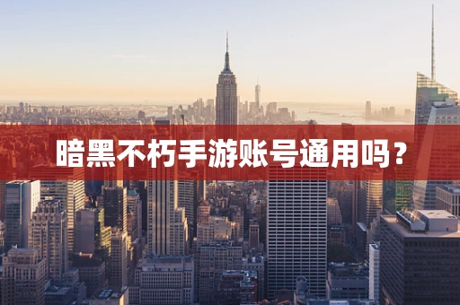暗黑不朽手游账号通用吗？