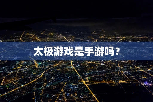 太极游戏是手游吗？