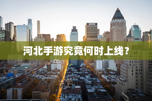 河北手游究竟何时上线？