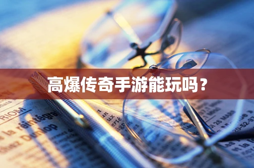 高爆传奇手游能玩吗？