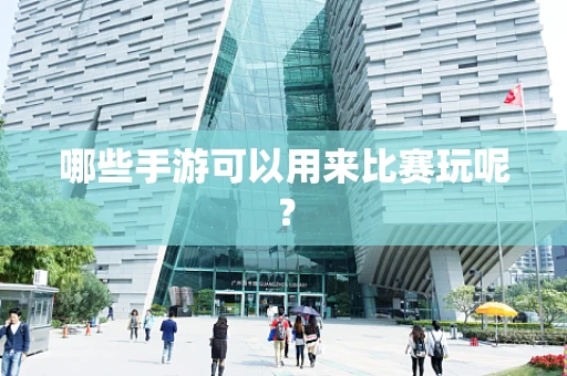 哪些手游可以用来比赛玩呢？