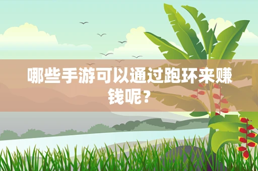 哪些手游可以通过跑环来赚钱呢？
