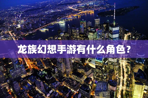 龙族幻想手游有什么角色？