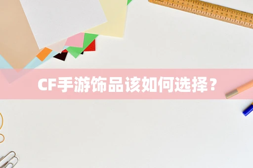 CF手游饰品该如何选择？