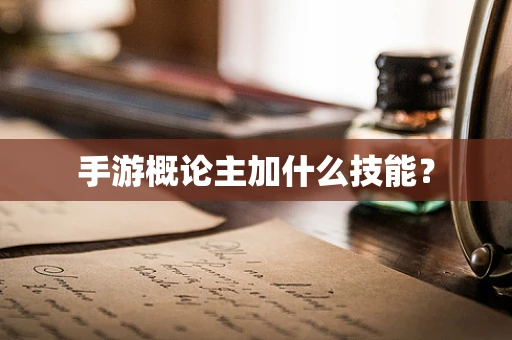 手游概论主加什么技能？