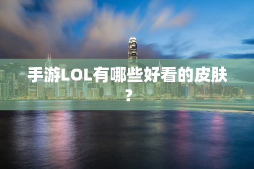 手游LOL有哪些好看的皮肤？