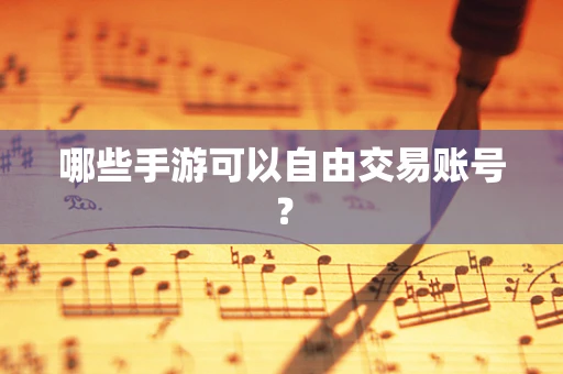 哪些手游可以自由交易账号？