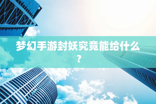 梦幻手游封妖究竟能给什么？