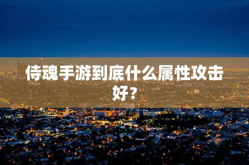 侍魂手游到底什么属性攻击好？