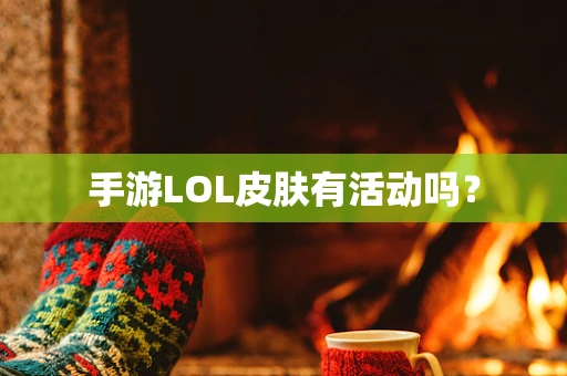 手游LOL皮肤有活动吗？