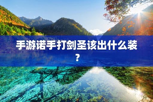 手游诺手打剑圣该出什么装？