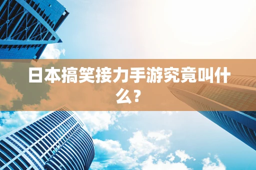 日本搞笑接力手游究竟叫什么？