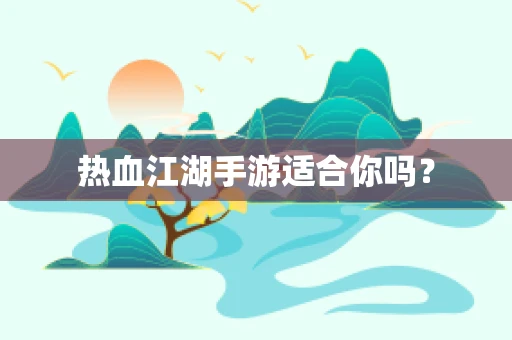 热血江湖手游适合你吗？