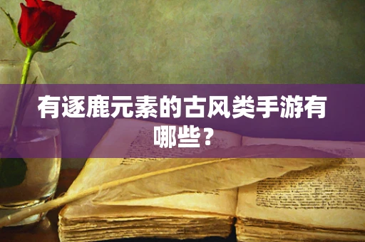 有逐鹿元素的古风类手游有哪些？