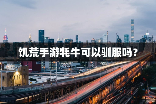 饥荒手游牦牛可以驯服吗？