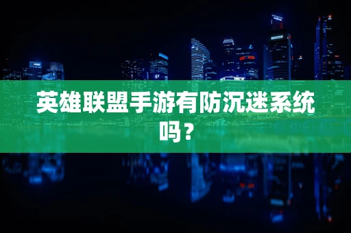 英雄联盟手游有防沉迷系统吗？