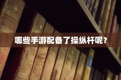 哪些手游配备了操纵杆呢？