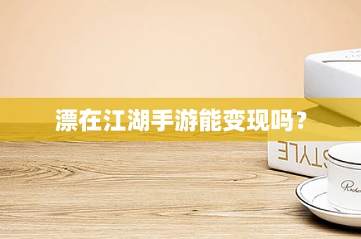 漂在江湖手游能变现吗？