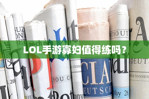 LOL手游寡妇值得练吗？