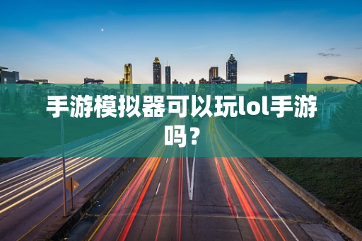 手游模拟器可以玩lol手游吗？