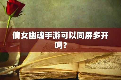 倩女幽魂手游可以同屏多开吗？