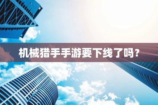 机械猎手手游要下线了吗？