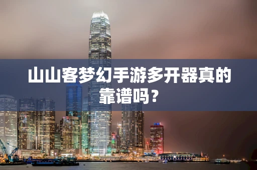 山山客梦幻手游多开器真的靠谱吗？