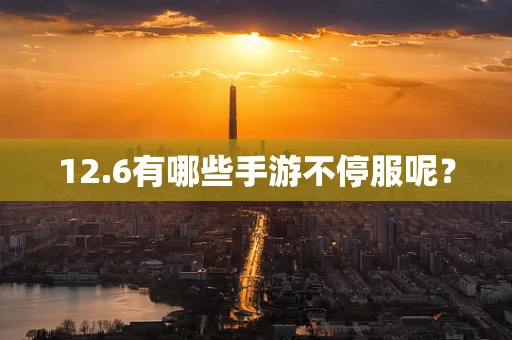 12.6有哪些手游不停服呢？