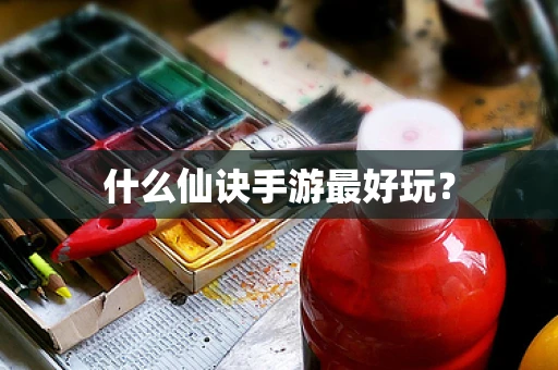 什么仙诀手游最好玩？