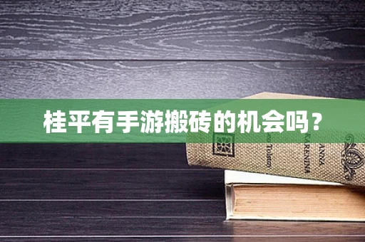 桂平有手游搬砖的机会吗？
