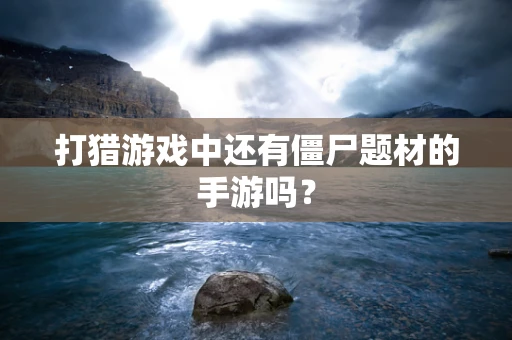 打猎游戏中还有僵尸题材的手游吗？