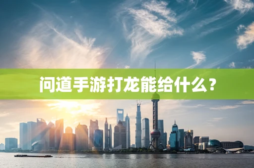 问道手游打龙能给什么？