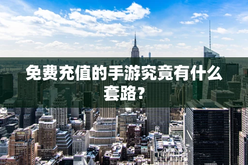 免费充值的手游究竟有什么套路？