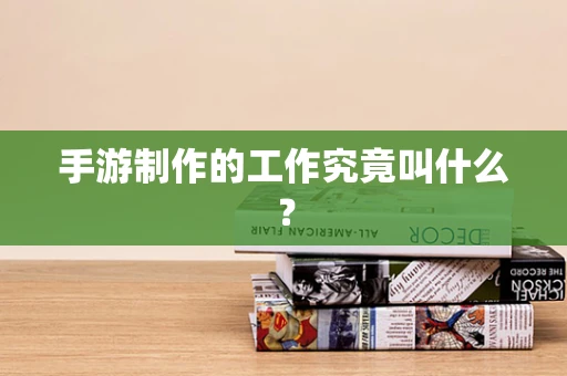 手游制作的工作究竟叫什么？