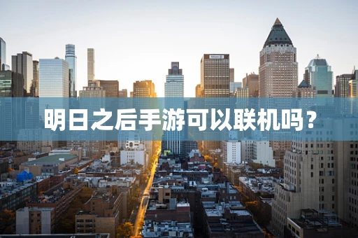 明日之后手游可以联机吗？