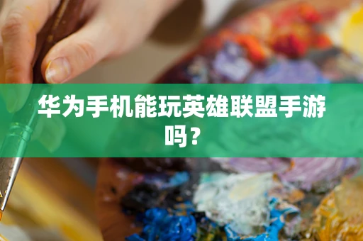 华为手机能玩英雄联盟手游吗？