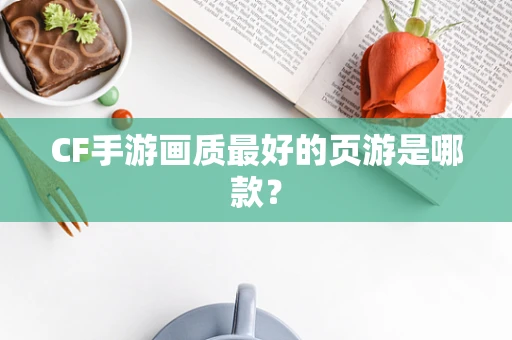 CF手游画质最好的页游是哪款？