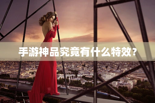手游神品究竟有什么特效？