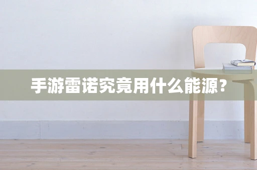 手游雷诺究竟用什么能源？
