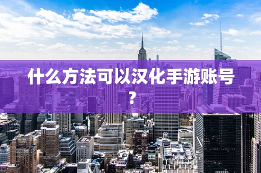 什么方法可以汉化手游账号？
