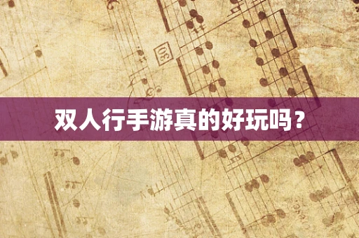 双人行手游真的好玩吗？