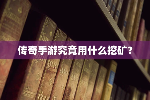 传奇手游究竟用什么挖矿？