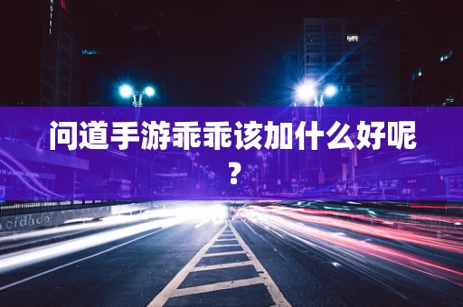 问道手游乖乖该加什么好呢？