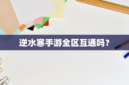 逆水寒手游全区互通吗？