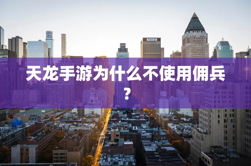 天龙手游为什么不使用佣兵？