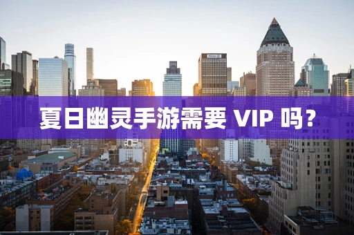 夏日幽灵手游需要 VIP 吗？